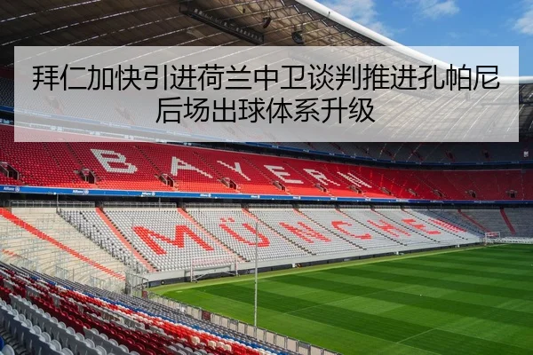 拜仁加快引进荷兰中卫谈判推进孔帕尼后场出球体系升级
